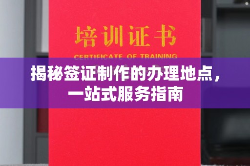 保定揭秘签证制作的办理地点，一站式服务指南